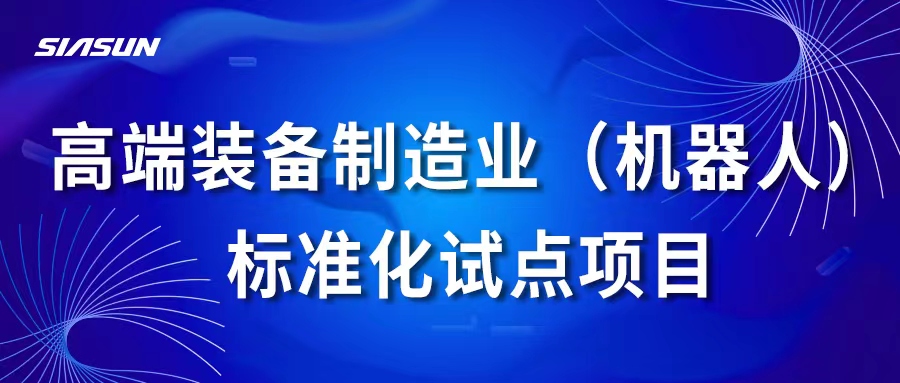 新松高端裝備制造業(yè)（機(jī)器人）標(biāo)準(zhǔn)化試點(diǎn)項(xiàng)目通過(guò)國(guó)家專(zhuān)家組考核評(píng)估