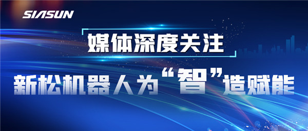 【媒體深度關注】新松機器人為“智”造賦能